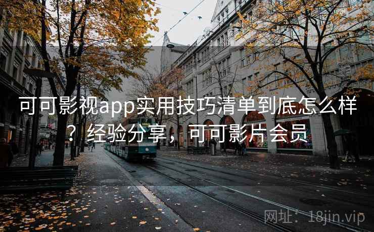 可可影视app实用技巧清单到底怎么样?经验分享,可可影片会员 可可影视app实用技巧清单到底怎么样?经验分享,可可影片会员
