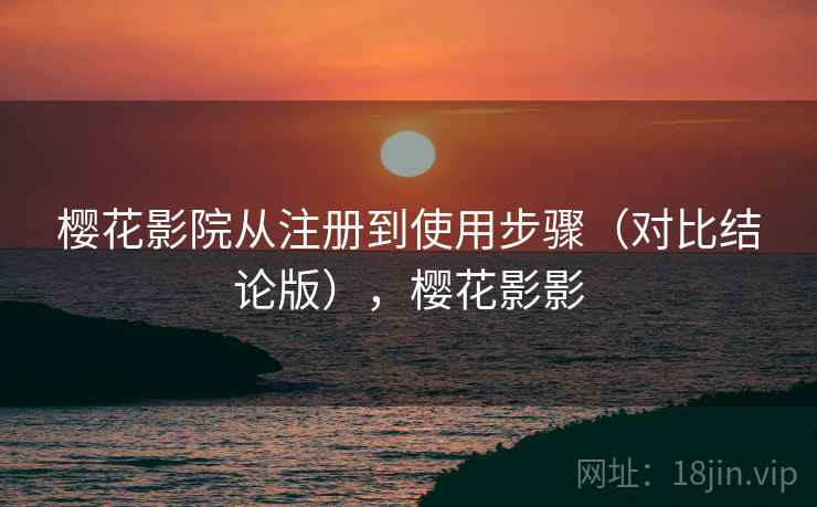 樱花影院从注册到使用步骤(对比结论版),樱花影影 樱花影院从注册到使用步骤(对比结论版),樱花影影