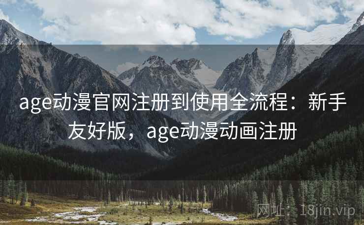 age动漫官网注册到使用全流程：新手友好版，age动漫动画注册