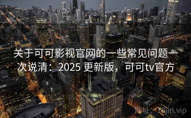 关于可可影视官网的一些常见问题一次说清:2025 更新版,可可tv官方 关于可可影视官网的一些常见问题一次说清:2025 更新版,可可tv官方