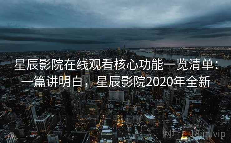 星辰影院在线观看核心功能一览清单:一篇讲明白,星辰影院2020年全新 星辰影院在线观看核心功能一览清单:一篇讲明白,星辰影院2020年全新