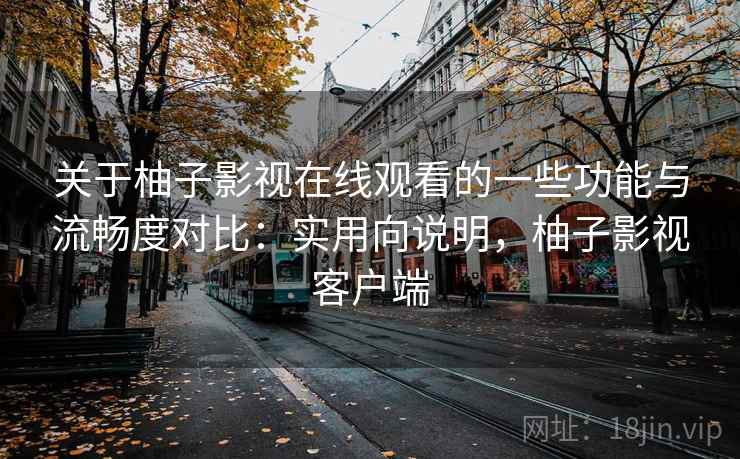关于柚子影视在线观看的一些功能与流畅度对比:实用向说明,柚子影视客户端 关于柚子影视在线观看的一些功能与流畅度对比:实用向说明,柚子影视客户端