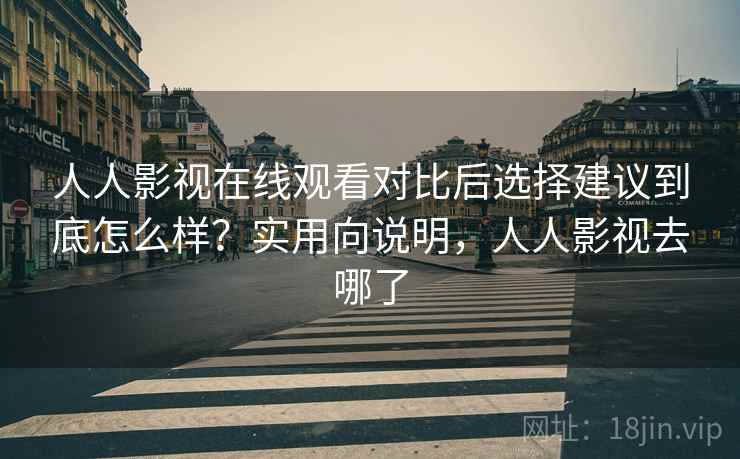 人人影视在线观看对比后选择建议到底怎么样？实用向说明，人人影视去哪了
