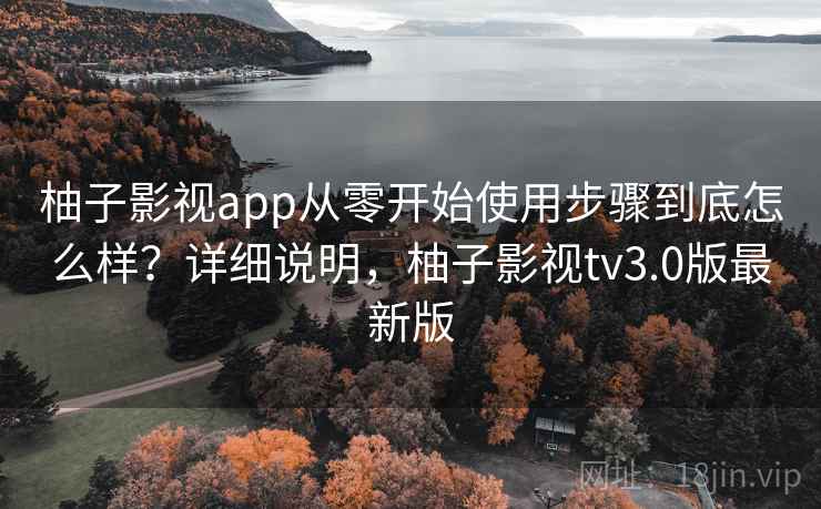 柚子影视app从零开始使用步骤到底怎么样?详细说明,柚子影视tv3.0版最新版 柚子影视app从零开始使用步骤到底怎么样?详细说明,柚子影视tv3.0版最新版
