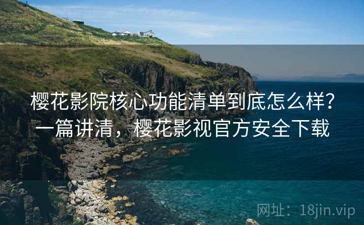 樱花影院核心功能清单到底怎么样?一篇讲清,樱花影视官方安全下载 樱花影院核心功能清单到底怎么样?一篇讲清,樱花影视官方安全下载