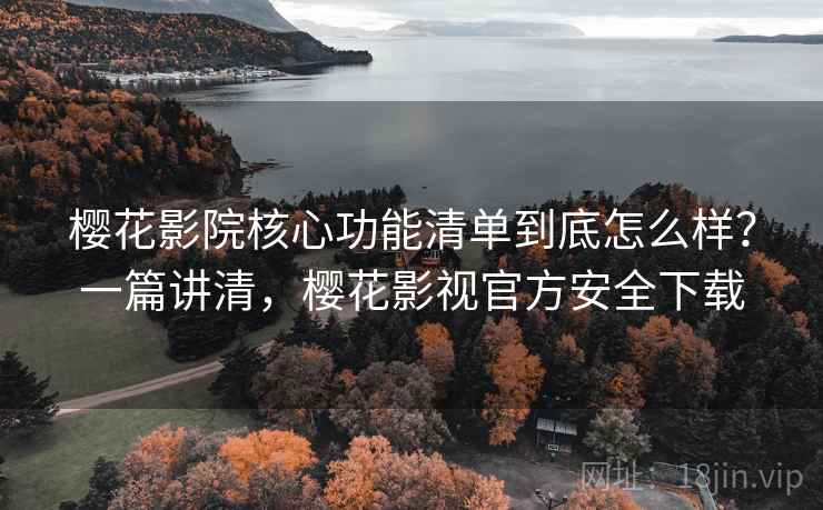樱花影院核心功能清单到底怎么样?一篇讲清,樱花影视官方安全下载 樱花影院核心功能清单到底怎么样?一篇讲清,樱花影视官方安全下载