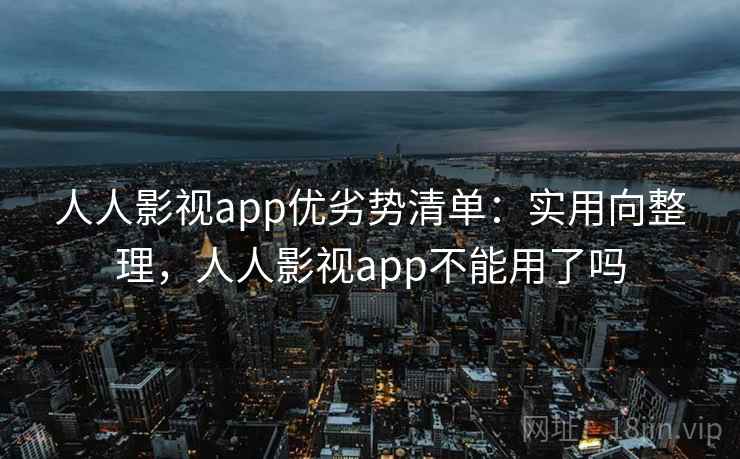 人人影视app优劣势清单:实用向整理,人人影视app不能用了吗 人人影视app优劣势清单:实用向整理,人人影视app不能用了吗