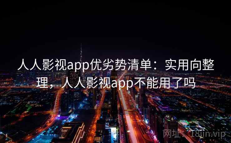 人人影视app优劣势清单:实用向整理,人人影视app不能用了吗 人人影视app优劣势清单:实用向整理,人人影视app不能用了吗