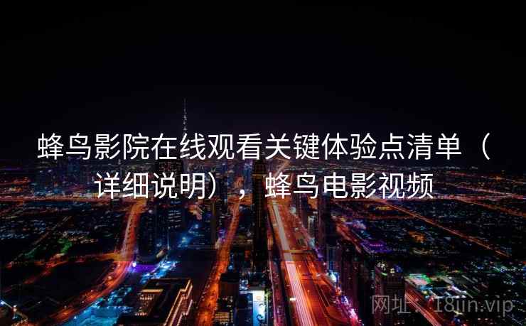 蜂鸟影院在线观看关键体验点清单(详细说明),蜂鸟电影视频 蜂鸟影院在线观看关键体验点清单(详细说明),蜂鸟电影视频