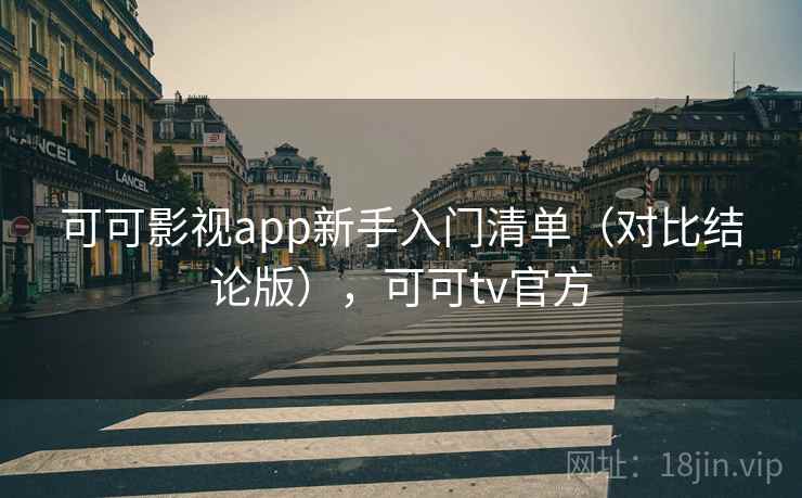 可可影视app新手入门清单(对比结论版),可可tv官方 可可影视app新手入门清单(对比结论版),可可tv官方