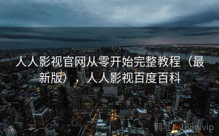 人人影视官网从零开始完整教程(最新版),人人影视百度百科 人人影视官网从零开始完整教程(最新版),人人影视百度百科