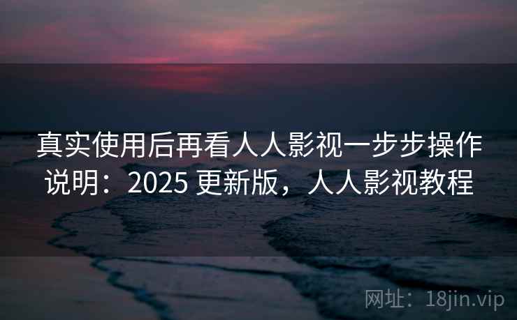 真实使用后再看人人影视一步步操作说明:2025 更新版,人人影视教程 真实使用后再看人人影视一步步操作说明:2025 更新版,人人影视教程