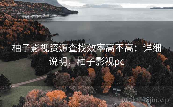 柚子影视资源查找效率高不高:详细说明,柚子影视pc 柚子影视资源查找效率高不高:详细说明,柚子影视pc