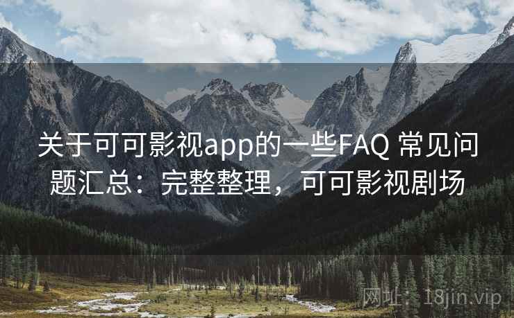 关于可可影视app的一些FAQ 常见问题汇总:完整整理,可可影视剧场 关于可可影视app的一些FAQ 常见问题汇总:完整整理,可可影视剧场