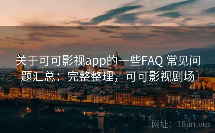关于可可影视app的一些FAQ 常见问题汇总:完整整理,可可影视剧场 关于可可影视app的一些FAQ 常见问题汇总:完整整理,可可影视剧场