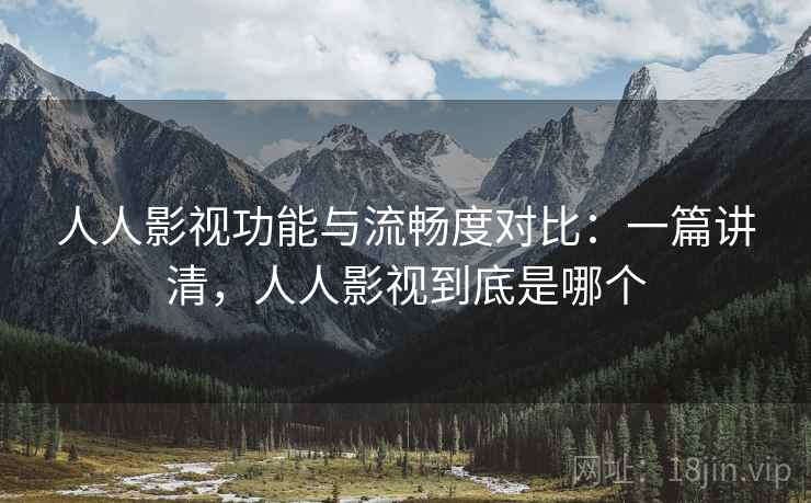 人人影视功能与流畅度对比:一篇讲清,人人影视到底是哪个 人人影视功能与流畅度对比:一篇讲清,人人影视到底是哪个