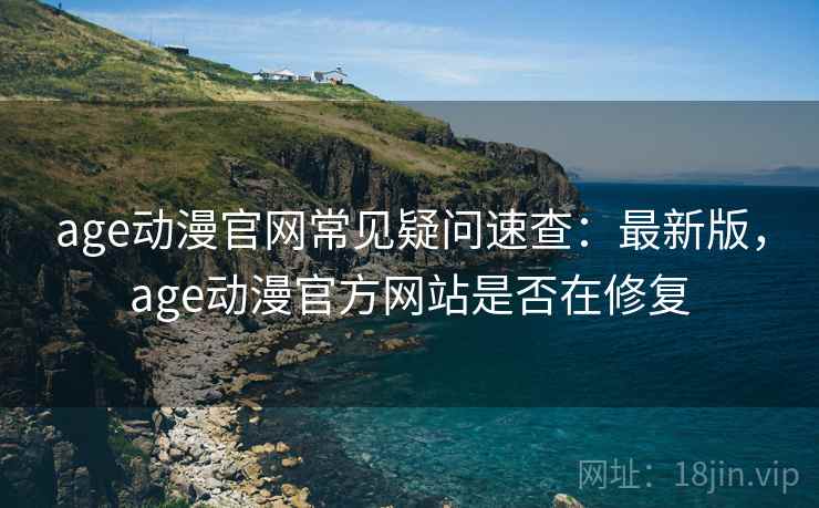 age动漫官网常见疑问速查:最新版,age动漫官方网站是否在修复 age动漫官网常见疑问速查:最新版,age动漫官方网站是否在修复