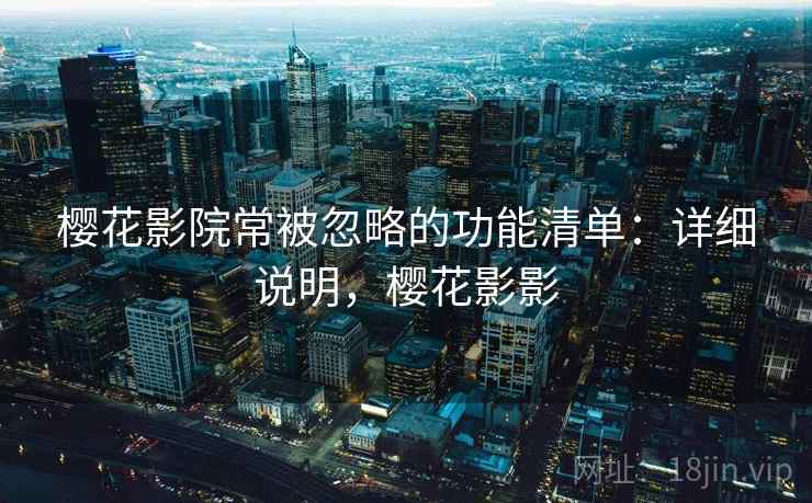 樱花影院常被忽略的功能清单:详细说明,樱花影影 樱花影院常被忽略的功能清单:详细说明,樱花影影