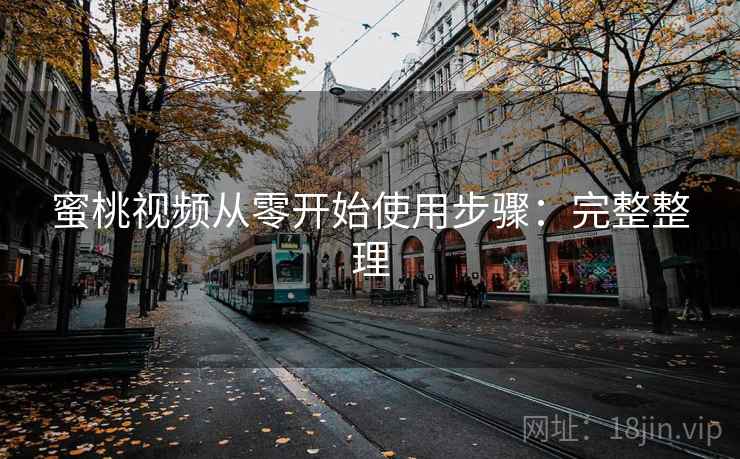 蜜桃视频从零开始使用步骤:完整整理 蜜桃视频从零开始使用步骤:完整整理
