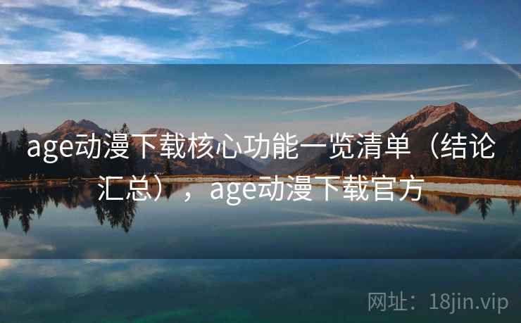 age动漫下载核心功能一览清单(结论汇总),age动漫下载官方 age动漫下载核心功能一览清单(结论汇总),age动漫下载官方