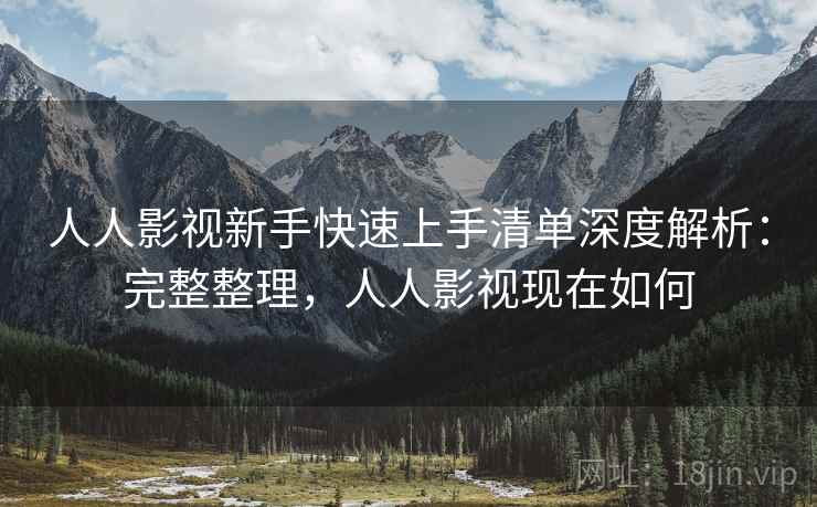 人人影视新手快速上手清单深度解析:完整整理,人人影视现在如何 人人影视新手快速上手清单深度解析:完整整理,人人影视现在如何