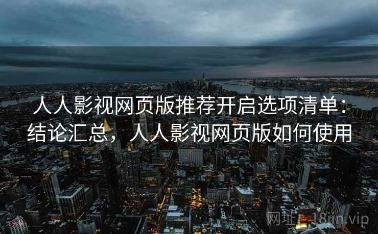 人人影视网页版推荐开启选项清单:结论汇总,人人影视网页版如何使用 人人影视网页版推荐开启选项清单:结论汇总,人人影视网页版如何使用