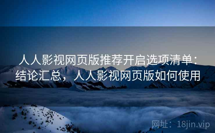 人人影视网页版推荐开启选项清单:结论汇总,人人影视网页版如何使用 人人影视网页版推荐开启选项清单:结论汇总,人人影视网页版如何使用